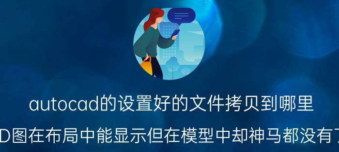 autocad的设置好的文件拷贝到哪里 CAD图在布局中能显示但在模型中却神马都没有了呢？